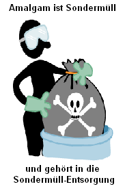 Amalgam ist Sonderm�ll und geh�rt in die
                          Sonderm�ll-Entsorgung. Aber die Industrie will
                          diese Entsorgung doch nicht bezahlen, und so
                          bezahlen die Betroffenen die Entsorgung
                          selber, und den korrupten Regierungen ist das
                          recht...