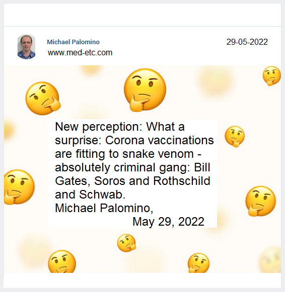 New perception: What a surprise: Corona
                vaccinations are fitting to the snake venom - absolutely
                criminal gang: Bill Gates, Soros and Rothschild and
                Schwab. Michael Palomino, May 12, 2022 (translation: May
                29, 2022)