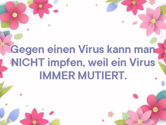 Medical wisdom Dec.27, 2021: A
                                  virus you cannot vaccinate because
                                  it's always mutating (Gegen einen
                                  Virus kann man NICHT impfen, weil 1
                                  Virus IMMER MUTIERT!)