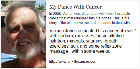 The web site by Vernon Johnston "My
                      Dance With Cancer" is giving all his healing
                      reports how he was healing his cancer of level 4
                      with baking powder etc.:
                      http://www.phkillscancer.com