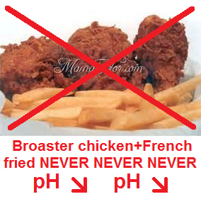 broaster chicken with French fried
                              are BOTH provoking sour pH-value - NEVER
                              eat this