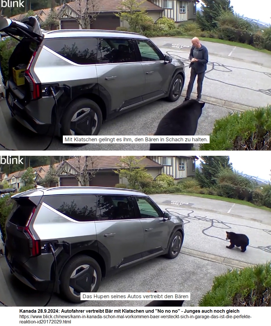 Es braucht
                              KEINEN EINZIGEN B�R in Kanada am
                              28.9.2024: B�rin mit Jungem will in
                              Autogarage leben - 3x klatschen und klares
                              "No"+nochmals 3x klatschen -
                              dann mit Hupe so lange hupen, bis der B�r
                              weg ist