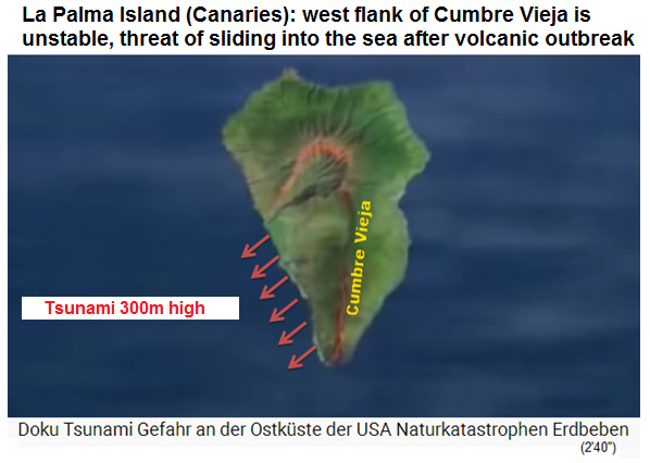 4) With the next volcanic
                      eruption on La Palma Island it's probable that the
                      complete western flank of the Cumbre Vieja will
                      break away sliding into the sea provoking a 300m
                      high tsunami as a result