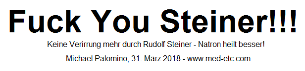 Fuck
                You Steiner!!! - Keine Verirrungen mehr durch Rudolf
                Steiner - Natron heilt besser!!!